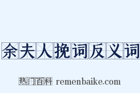 余夫人挽词反义词是什么意思的图片